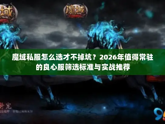 魔域私服怎么选才不掉坑？2026年值得常驻的良心服筛选标准与实战推荐