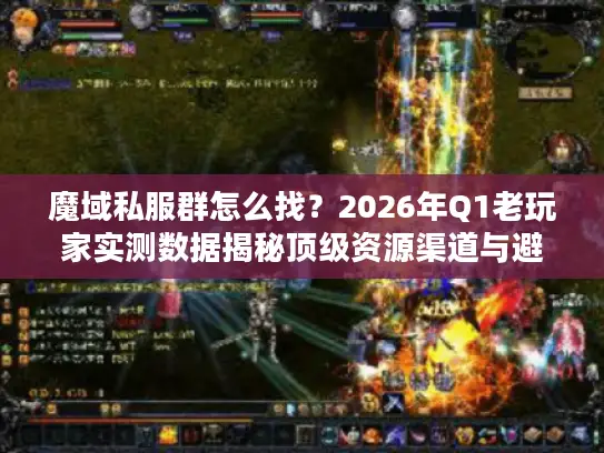 魔域私服群怎么找？2026年Q1老玩家实测数据揭秘顶级资源渠道与避坑法则