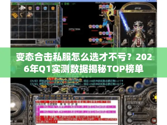 变态合击私服怎么选才不亏?2026年Q1实测数据揭秘TOP榜单 变态合击私服怎么选才不亏?2026年Q1实测数据揭秘TOP榜单