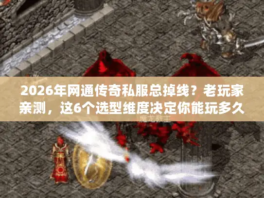 2026年网通传奇私服总掉线？老玩家亲测，这6个选型维度决定你能玩多久