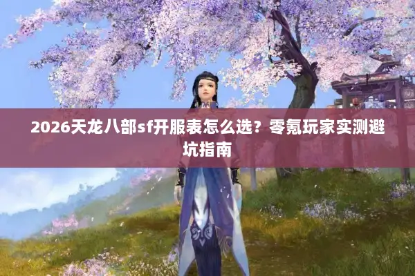 2026天龙八部sf开服表怎么选？零氪玩家实测避坑指南