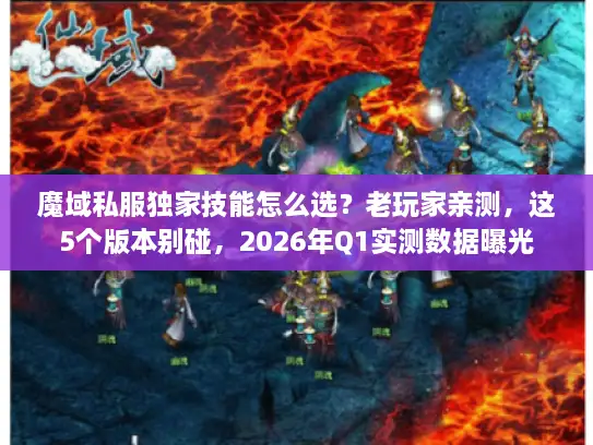 魔域私服独家技能怎么选？老玩家亲测，这5个版本别碰，2026年Q1实测数据曝光