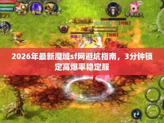 2026年最新魔域sf网避坑指南,3分钟锁定高爆率稳定服 2026年最新魔域sf网避坑指南,3分钟锁定高爆率稳定服