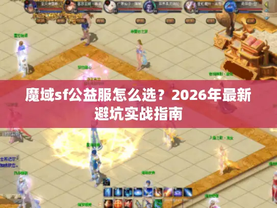 魔域sf公益服怎么选？2026年最新避坑实战指南