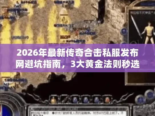2026年最新传奇合击私服发布网避坑指南，3大黄金法则秒选神服