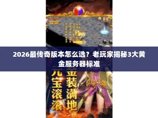 2026最传奇版本怎么选？老玩家揭秘3大黄金服务器标准