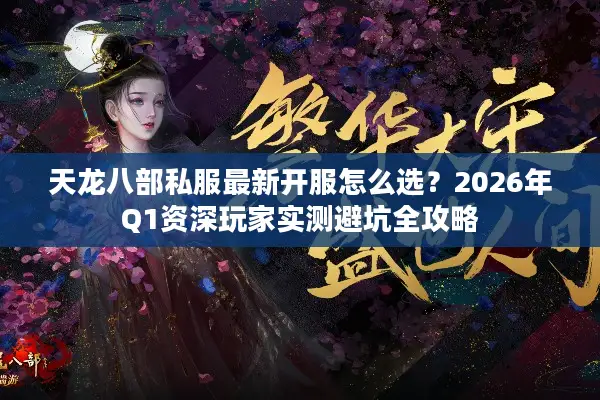 天龙八部私服最新开服怎么选?2026年Q1资深玩家实测避坑全攻略 天龙八部私服最新开服怎么选?2026年Q1资深玩家实测避坑全攻略