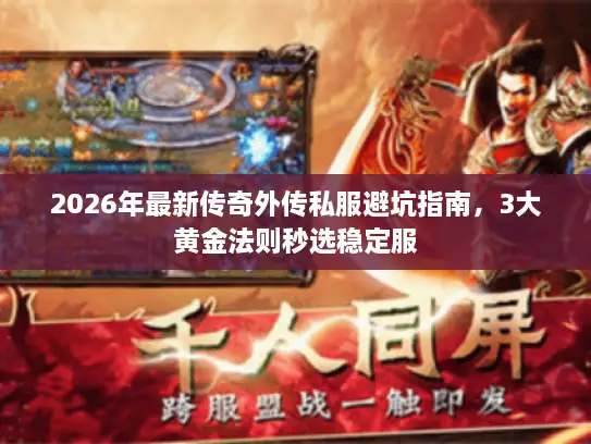 2026年最新传奇外传私服避坑指南，3大黄金法则秒选稳定服