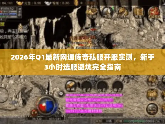 2026年Q1最新网通传奇私服开服实测，新手3小时选服避坑完全指南