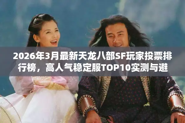2026年3月最新天龙八部SF玩家投票排行榜，高人气稳定服TOP10实测与避坑指南