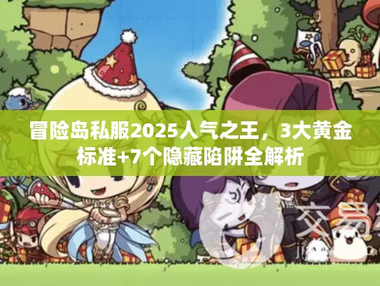 冒险岛私服2025人气之王，3大黄金标准+7个隐藏陷阱全解析