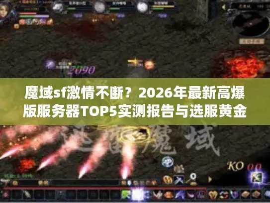 魔域sf激情不断？2026年最新高爆版服务器TOP5实测报告与选服黄金法则