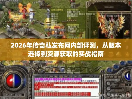2026年传奇私发布网内部评测，从版本选择到资源获取的实战指南