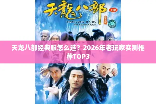 天龙八部经典服怎么选？2026年老玩家实测推荐TOP3