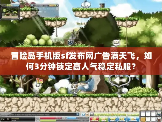冒险岛手机版sf发布网广告满天飞，如何3分钟锁定高人气稳定私服？