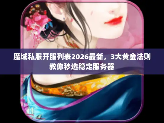 魔域私服开服列表2026最新,3大黄金法则教你秒选稳定服务器 魔域私服开服列表2026最新,3大黄金法则教你秒选稳定服务器