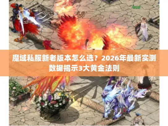 魔域私服新老版本怎么选?2026年最新实测数据揭示3大黄金法则 魔域私服新老版本怎么选?2026年最新实测数据揭示3大黄金法则