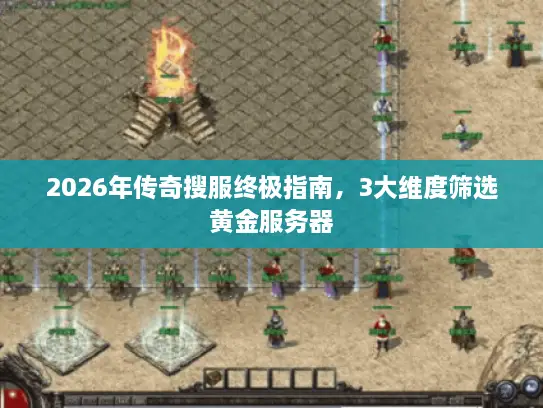 2026年传奇搜服终极指南，3大维度筛选黄金服务器