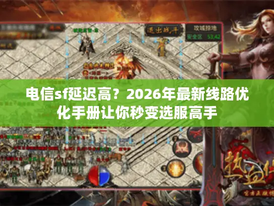 电信sf延迟高?2026年最新线路优化手册让你秒变选服高手 电信sf延迟高?2026年最新线路优化手册让你秒变选服高手