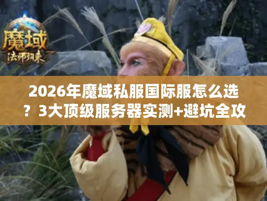 2026年魔域私服国际服怎么选？3大顶级服务器实测+避坑全攻略