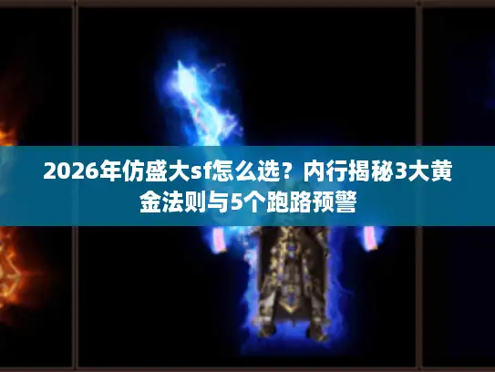 2026年仿盛大sf怎么选?内行揭秘3大黄金法则与5个跑路预警 2026年仿盛大sf怎么选?内行揭秘3大黄金法则与5个跑路预警