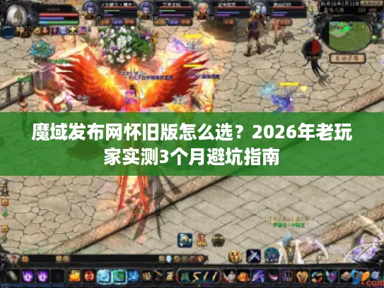 魔域发布网怀旧版怎么选?2026年老玩家实测3个月避坑指南 魔域发布网怀旧版怎么选?2026年老玩家实测3个月避坑指南