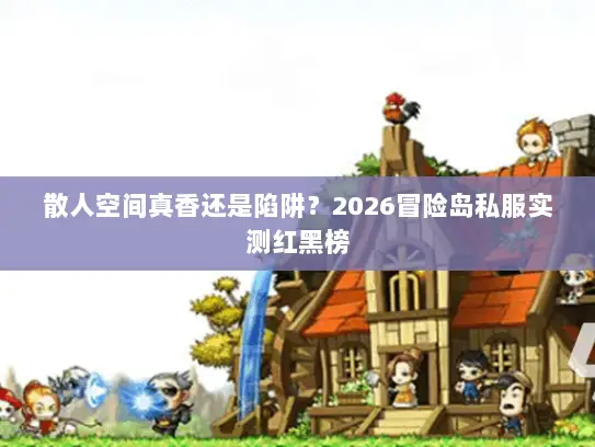 散人空间真香还是陷阱？2026冒险岛私服实测红黑榜