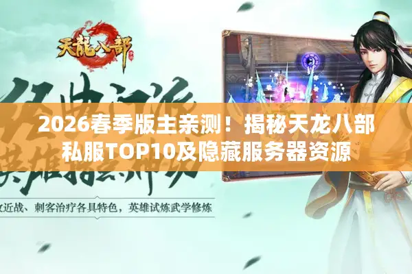 2026春季版主亲测！揭秘天龙八部私服TOP10及隐藏服务器资源