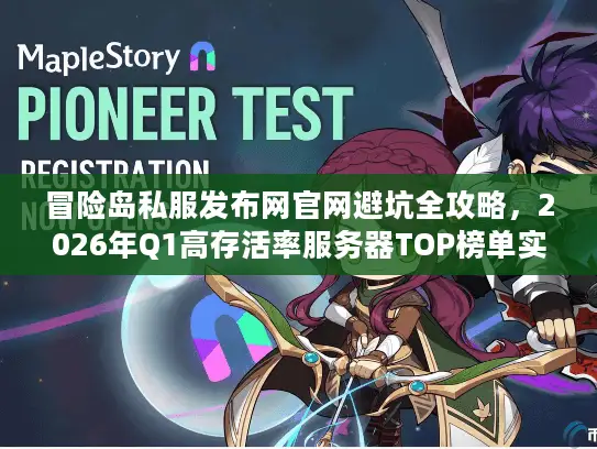 冒险岛私服发布网官网避坑全攻略，2026年Q1高存活率服务器TOP榜单实测数据