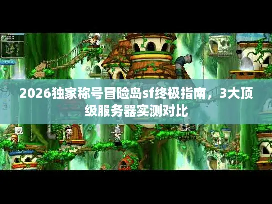 2026独家称号冒险岛sf终极指南，3大顶级服务器实测对比