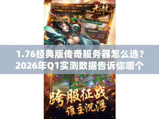 1.76经典版传奇服务器怎么选？2026年Q1实测数据告诉你哪个服真复古