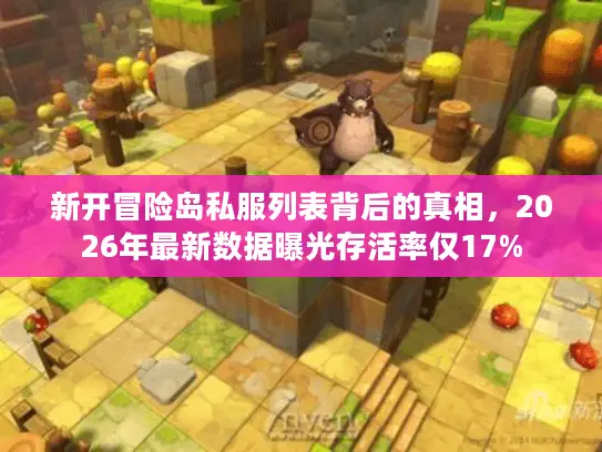 新开冒险岛私服列表背后的真相，2026年最新数据曝光存活率仅17%