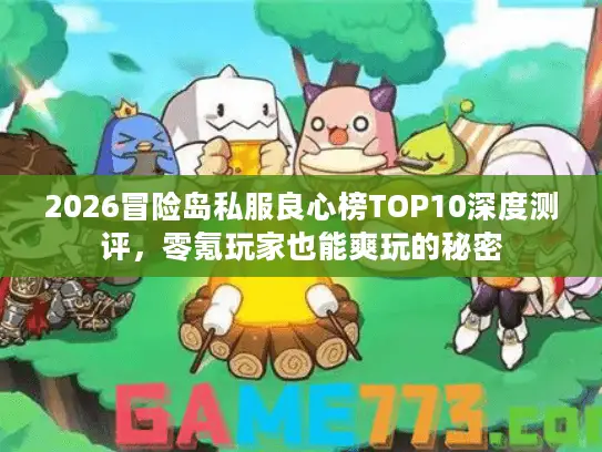 2026冒险岛私服良心榜TOP10深度测评,零氪玩家也能爽玩的秘密 2026冒险岛私服良心榜TOP10深度测评,零氪玩家也能爽玩的秘密