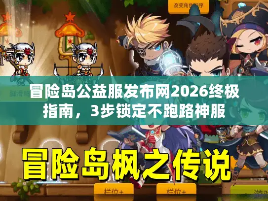 冒险岛公益服发布网2026终极指南，3步锁定不跑路神服
