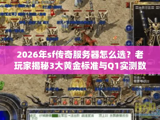 2026年sf传奇服务器怎么选？老玩家揭秘3大黄金标准与Q1实测数据