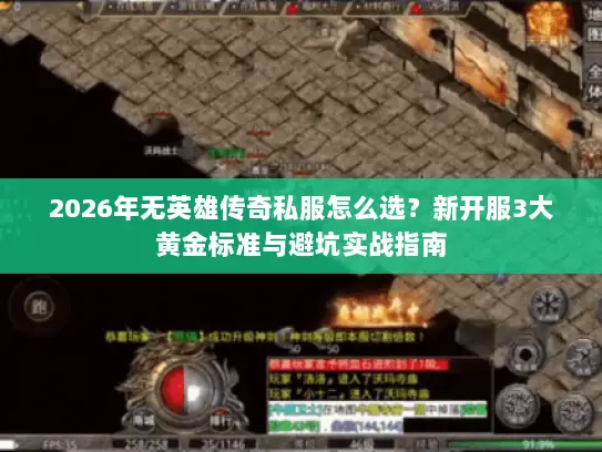 2026年无英雄传奇私服怎么选?新开服3大黄金标准与避坑实战指南 2026年无英雄传奇私服怎么选?新开服3大黄金标准与避坑实战指南