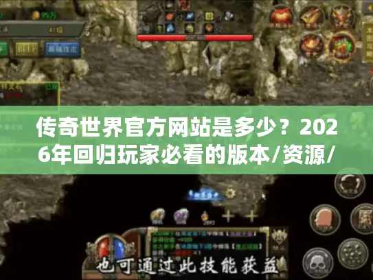 传奇世界官方网站是多少？2026年回归玩家必看的版本/资源/服务器全解析