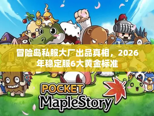 冒险岛私服大厂出品真相,2026年稳定服6大黄金标准 冒险岛私服大厂出品真相,2026年稳定服6大黄金标准