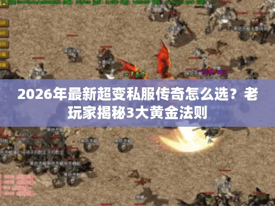 2026年最新超变私服传奇怎么选？老玩家揭秘3大黄金法则