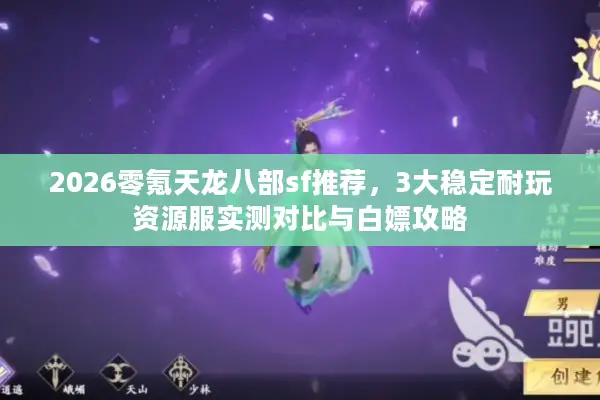 2026零氪天龙八部sf推荐,3大稳定耐玩资源服实测对比与白嫖攻略 2026零氪天龙八部sf推荐,3大稳定耐玩资源服实测对比与白嫖攻略