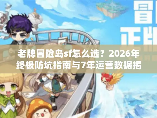 老牌冒险岛sf怎么选?2026年终极防坑指南与7年运营数据揭秘 老牌冒险岛sf怎么选?2026年终极防坑指南与7年运营数据揭秘