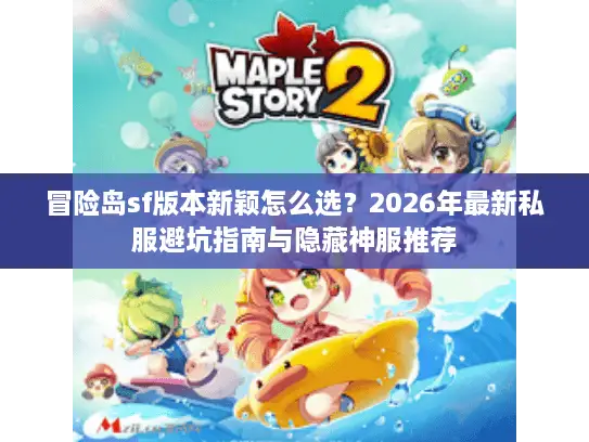 冒险岛sf版本新颖怎么选?2026年最新私服避坑指南与隐藏神服推荐 冒险岛sf版本新颖怎么选?2026年最新私服避坑指南与隐藏神服推荐
