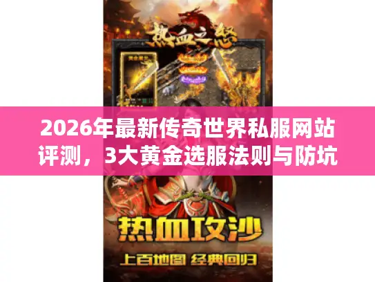 2026年最新传奇世界私服网站评测，3大黄金选服法则与防坑实战指南