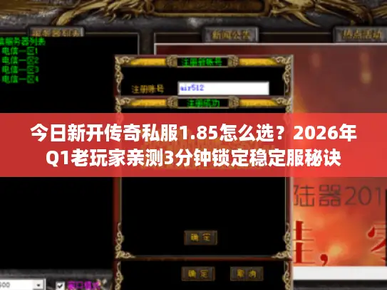今日新开传奇私服1.85怎么选?2026年Q1老玩家亲测3分钟锁定稳定服秘诀 今日新开传奇私服1.85怎么选?2026年Q1老玩家亲测3分钟锁定稳定服秘诀