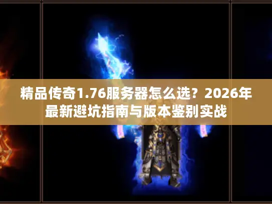 精品传奇1.76服务器怎么选？2026年最新避坑指南与版本鉴别实战