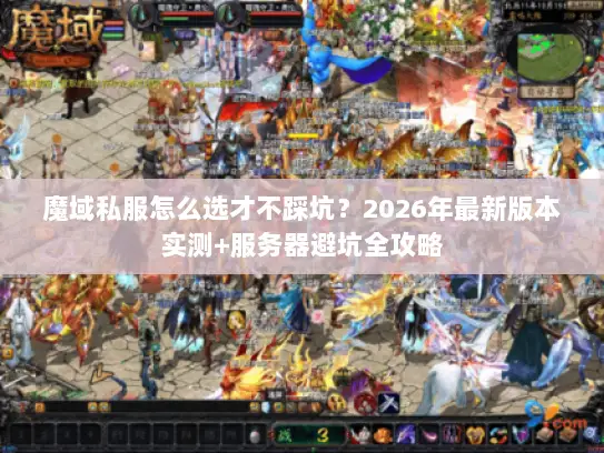 魔域私服怎么选才不踩坑？2026年最新版本实测+服务器避坑全攻略
