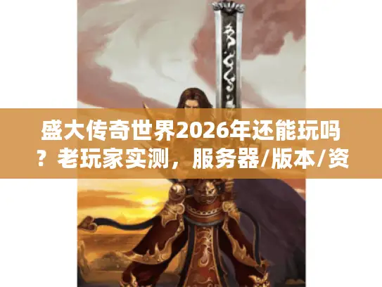 盛大传奇世界2026年还能玩吗？老玩家实测，服务器/版本/资源全攻略