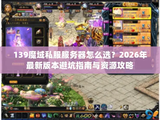 139魔域私服服务器怎么选？2026年最新版本避坑指南与资源攻略