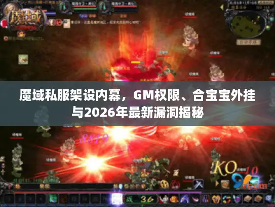 魔域私服架设内幕,GM权限、合宝宝外挂与2026年最新漏洞揭秘 魔域私服架设内幕,GM权限、合宝宝外挂与2026年最新漏洞揭秘