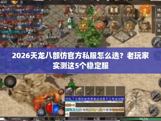 2026天龙八部仿官方私服怎么选？老玩家实测这5个稳定服